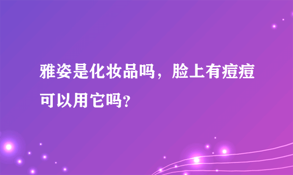 雅姿是化妆品吗，脸上有痘痘可以用它吗？