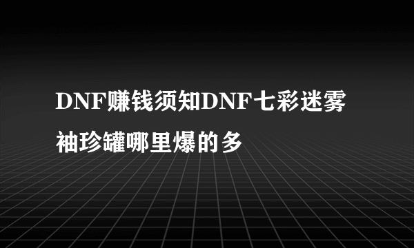 DNF赚钱须知DNF七彩迷雾袖珍罐哪里爆的多