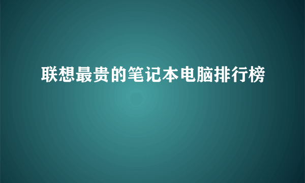 联想最贵的笔记本电脑排行榜