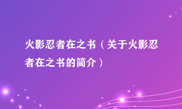 火影忍者在之书（关于火影忍者在之书的简介）