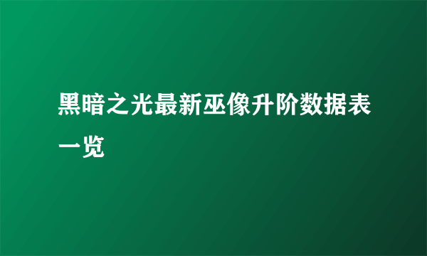 黑暗之光最新巫像升阶数据表一览