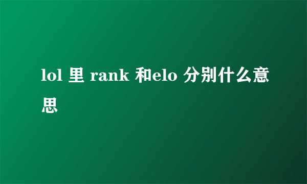 lol 里 rank 和elo 分别什么意思