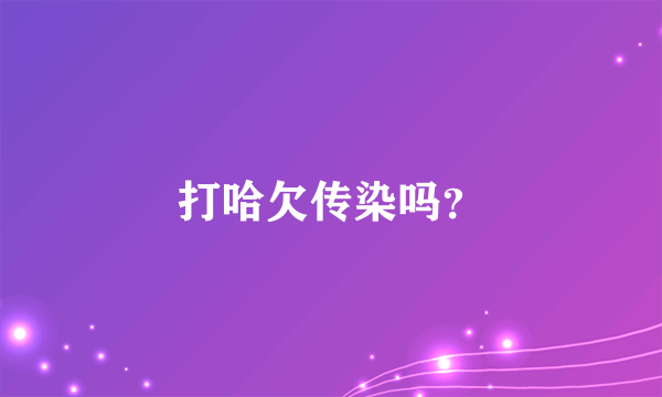 打哈欠传染吗？