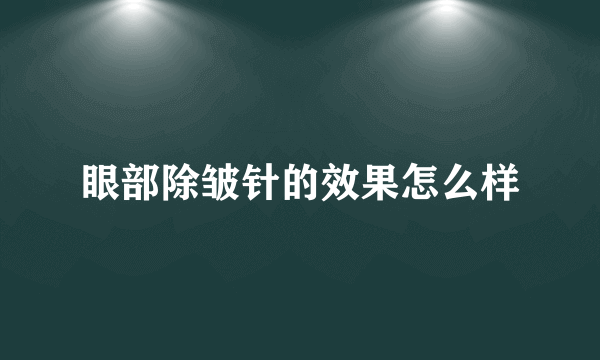 眼部除皱针的效果怎么样