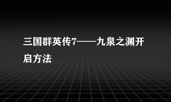 三国群英传7——九泉之渊开启方法