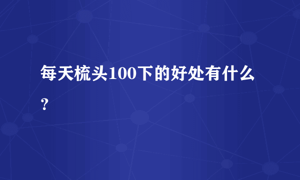 每天梳头100下的好处有什么？