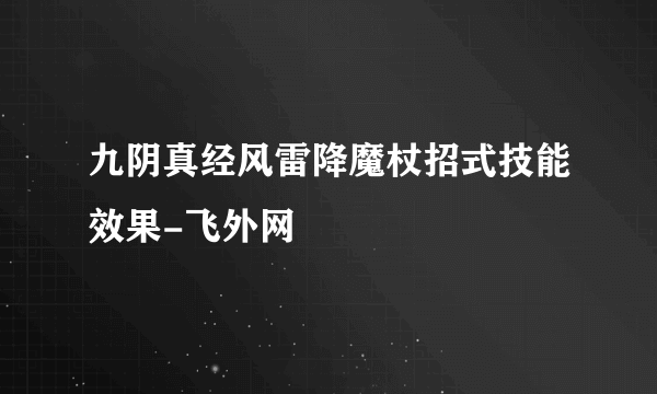 九阴真经风雷降魔杖招式技能效果-飞外网