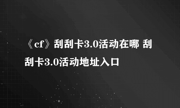 《cf》刮刮卡3.0活动在哪 刮刮卡3.0活动地址入口