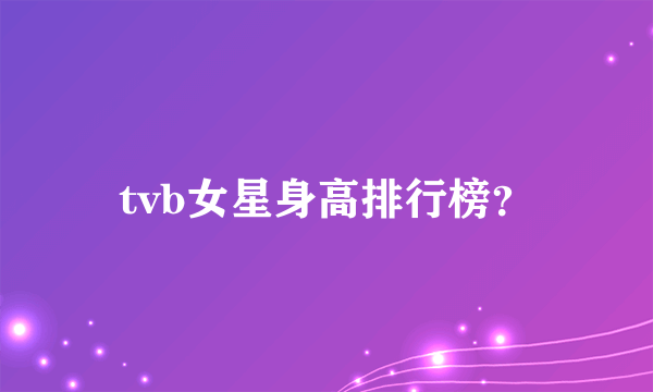 tvb女星身高排行榜？