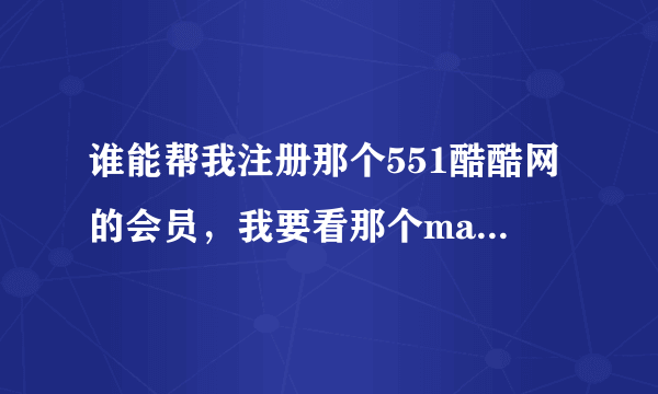 谁能帮我注册那个551酷酷网的会员，我要看那个mao骗电视剧全集