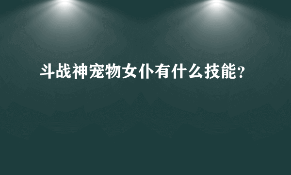 斗战神宠物女仆有什么技能？