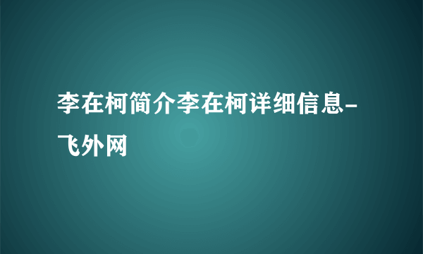 李在柯简介李在柯详细信息-飞外网