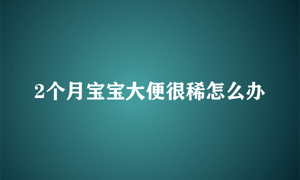 2个月宝宝大便很稀怎么办