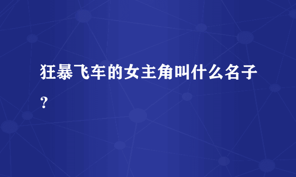 狂暴飞车的女主角叫什么名子？