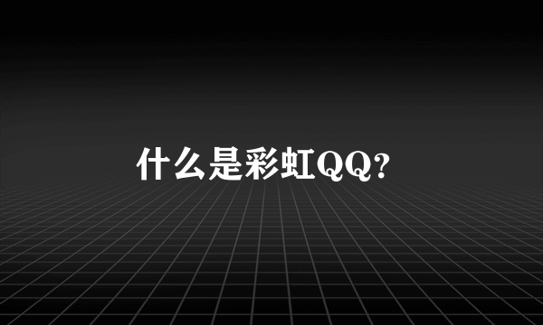 什么是彩虹QQ？