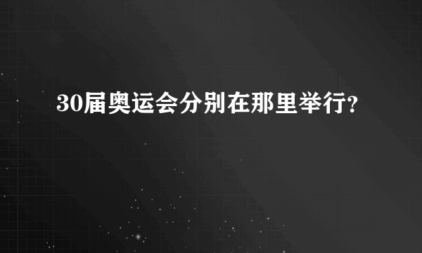 30届奥运会分别在那里举行？