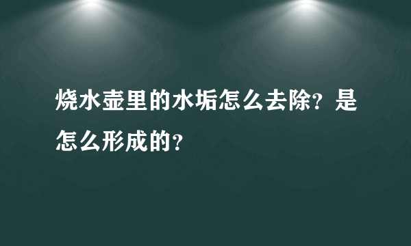 烧水壶里的水垢怎么去除？是怎么形成的？