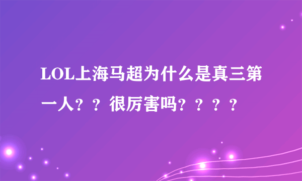 LOL上海马超为什么是真三第一人？？很厉害吗？？？？