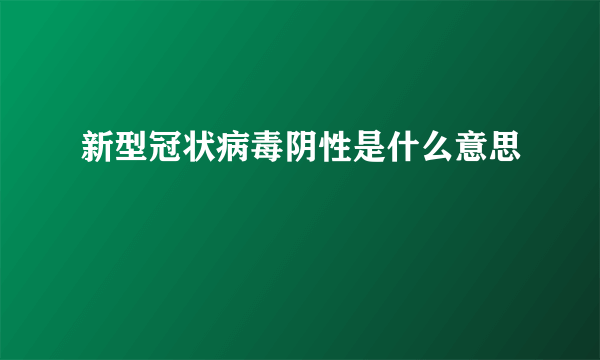 新型冠状病毒阴性是什么意思