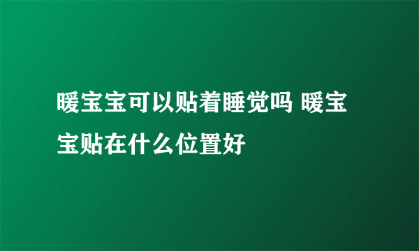 暖宝宝可以贴着睡觉吗 暖宝宝贴在什么位置好