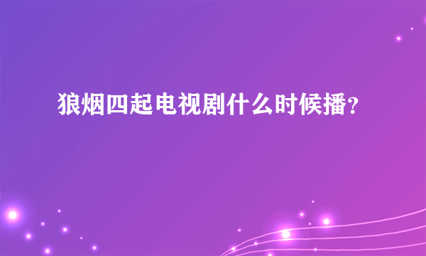 狼烟四起电视剧什么时候播？