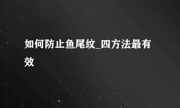 如何防止鱼尾纹_四方法最有效