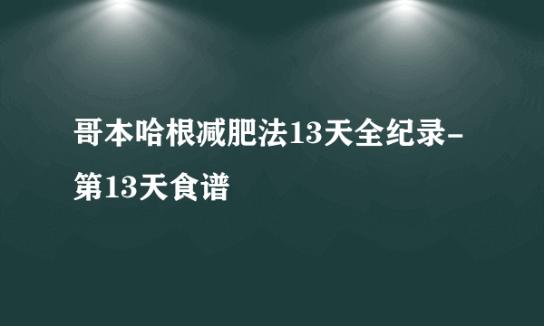 哥本哈根减肥法13天全纪录-第13天食谱