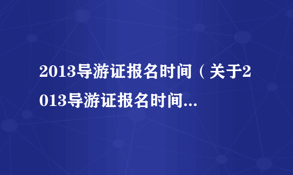 2013导游证报名时间（关于2013导游证报名时间的简介）