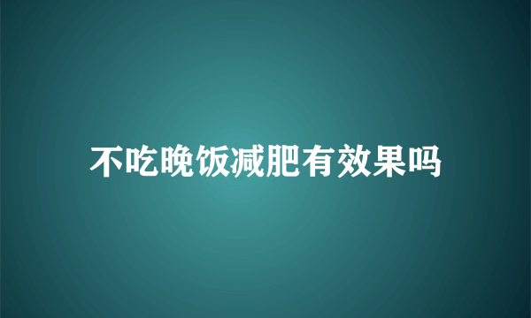 不吃晚饭减肥有效果吗