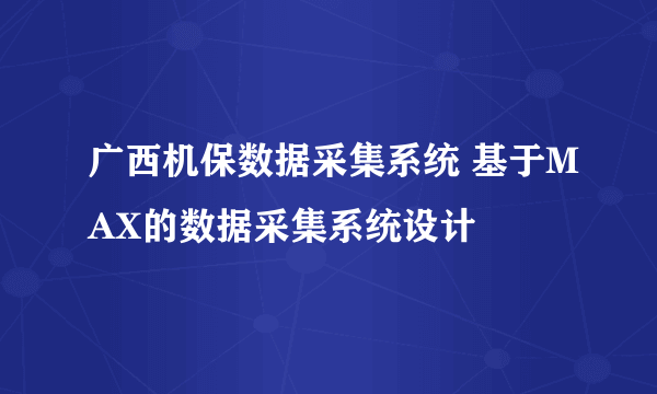 广西机保数据采集系统 基于MAX的数据采集系统设计