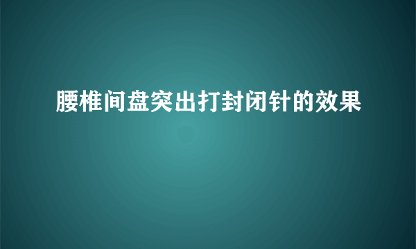 腰椎间盘突出打封闭针的效果