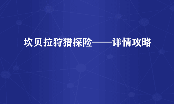 坎贝拉狩猎探险——详情攻略