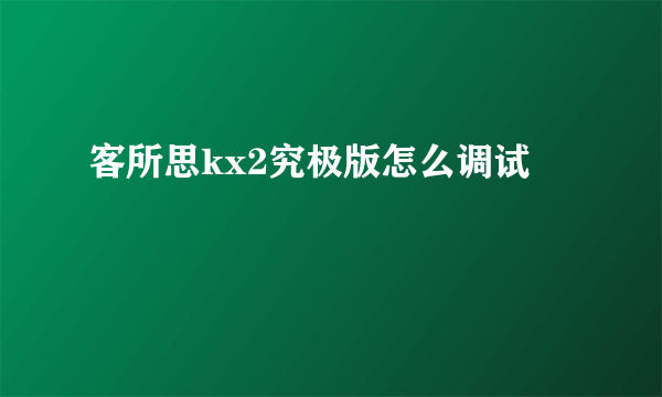 客所思kx2究极版怎么调试