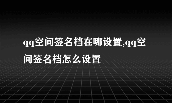 qq空间签名档在哪设置,qq空间签名档怎么设置