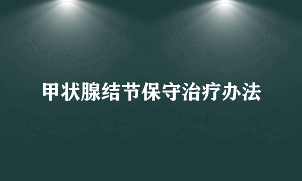 甲状腺结节保守治疗办法