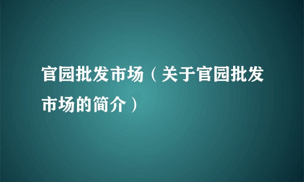 官园批发市场（关于官园批发市场的简介）