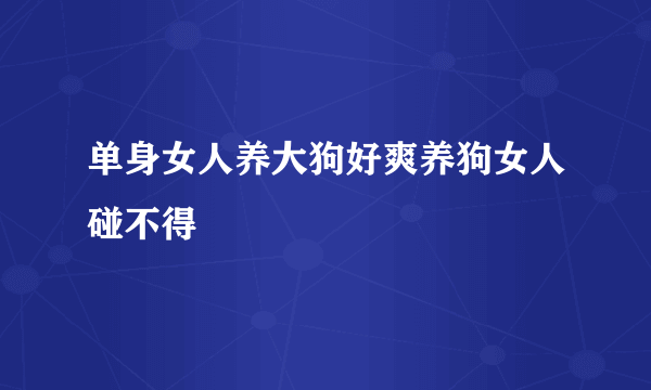 单身女人养大狗好爽养狗女人碰不得