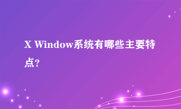 X Window系统有哪些主要特点？