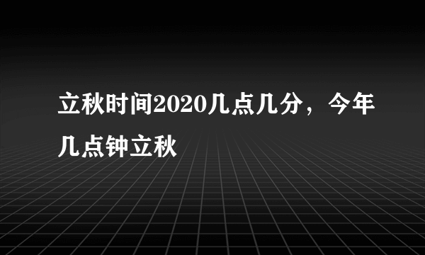 立秋时间2020几点几分，今年几点钟立秋