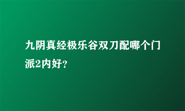 九阴真经极乐谷双刀配哪个门派2内好？