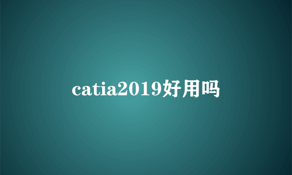 catia2019好用吗