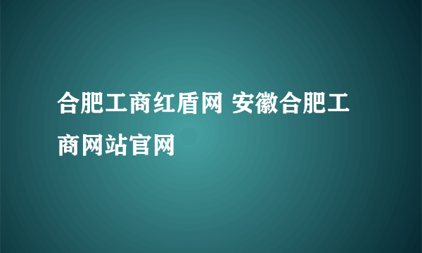 合肥工商红盾网 安徽合肥工商网站官网