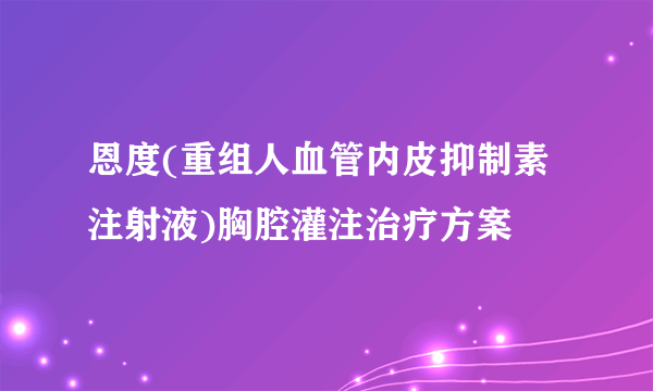 恩度(重组人血管内皮抑制素注射液)胸腔灌注治疗方案