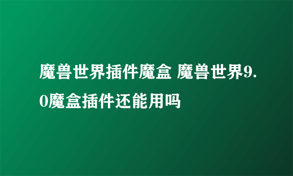 魔兽世界插件魔盒 魔兽世界9.0魔盒插件还能用吗