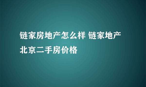 链家房地产怎么样 链家地产北京二手房价格