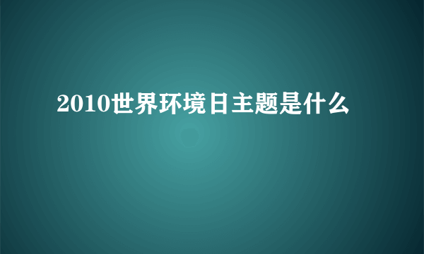 2010世界环境日主题是什么