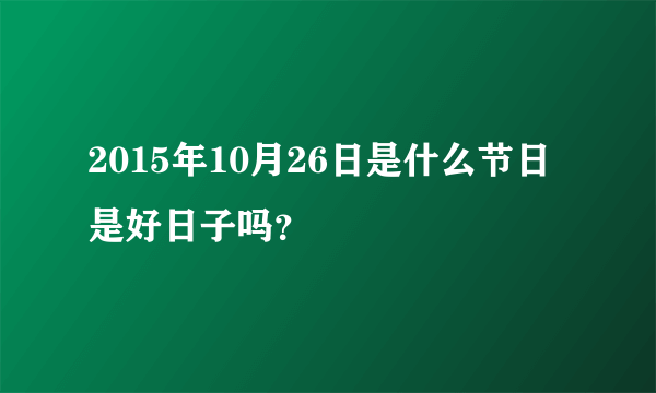 2015年10月26日是什么节日 是好日子吗？