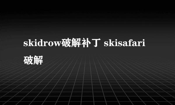 skidrow破解补丁 skisafari破解