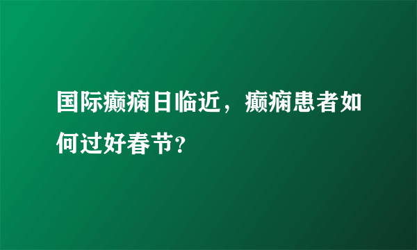 国际癫痫日临近，癫痫患者如何过好春节？