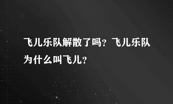 飞儿乐队解散了吗？飞儿乐队为什么叫飞儿？